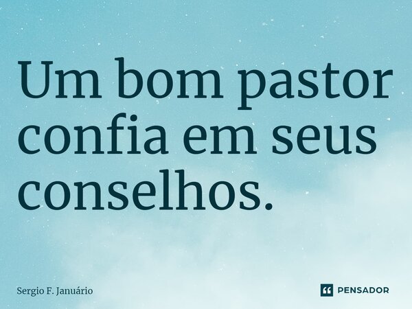 ⁠Um bom pastor confia em seus conselhos.... Frase de Sergio F. Januario.