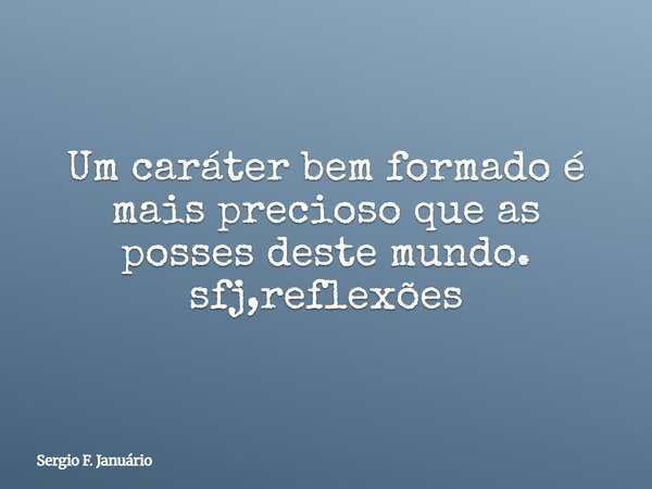 Um caráter bem formado é mais precioso que as posses deste mundo. sfj,reflexões⁠... Frase de Sergio F. Januário.