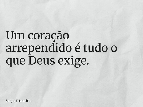 ⁠Um coração arrependido é tudo o que Deus exige.... Frase de Sergio F. Januário.