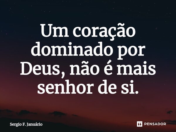 ⁠Um coração dominado por Deus, não é mais senhor de si.... Frase de Sergio F. Januario.