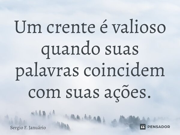 ⁠Um crente é valioso quando suas palavras coincidem com suas ações.... Frase de Sergio F. Januario.