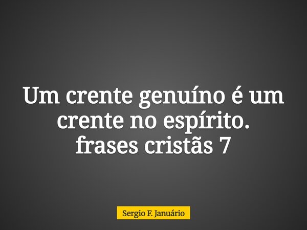 Um crente genuíno é um crente no espírito. frases cristãs 7⁠... Frase de Sergio F. Januário.