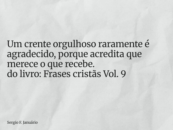 ⁠Um crente orgulhoso raramente é agradecido, porque acredita que merece o que recebe. do livro: Frases cristãs Vol. 9... Frase de Sergio F. Januário.