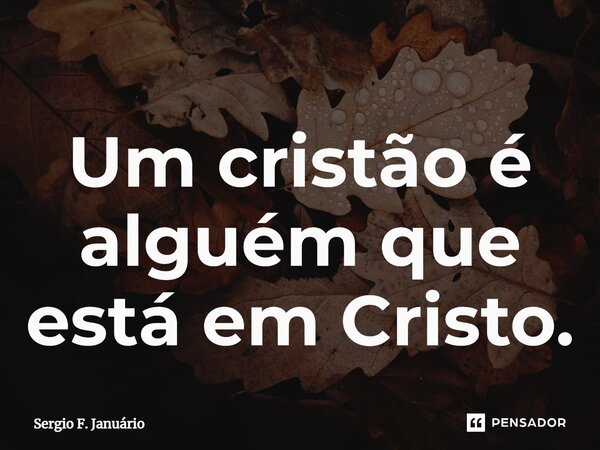 ⁠Um cristão é alguém que está em Cristo.... Frase de Sergio F. Januario.