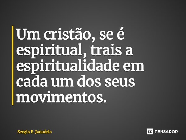 ⁠Um cristão, se é espiritual, trais a espiritualidade em cada um dos seus movimentos.... Frase de Sergio F. Januario.