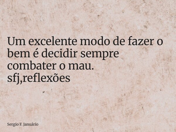 ⁠Um excelente modo de fazer o bem é decidir sempre combater o mau. sfj,reflexões... Frase de Sergio F. Januário.
