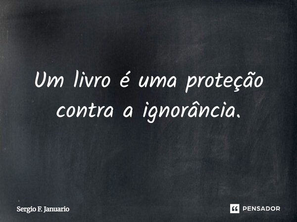 Um livro é uma proteção contra a ignorância.... Frase de Sergio F. Januário.