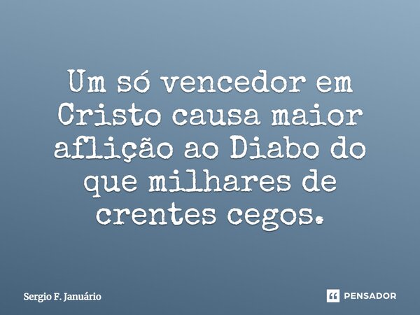 ⁠Um só vencedor em Cristo causa maior aflição ao Diabo do que milhares de crentes cegos.... Frase de Sergio F. Januario.