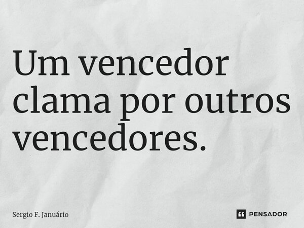 ⁠Um vencedor clama por outros vencedores.... Frase de Sergio F. Januario.