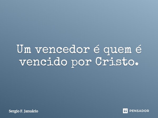 ⁠Um vencedor é quem é vencido por Cristo.... Frase de Sergio F. Januario.