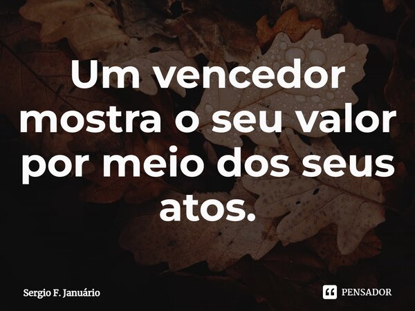 ⁠Um vencedor mostra o seu valor por meio dos seus atos.... Frase de Sergio F. Januario.
