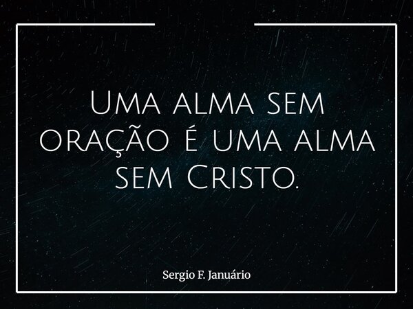 Uma alma sem oração é uma alma sem Cristo.⁠... Frase de Sergio F. Januário.