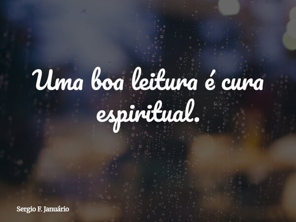 Uma boa leitura é cura espiritual.... Frase de Sergio F. Januário.