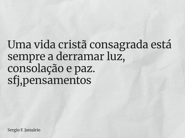 ⁠Uma vida cristã consagrada está sempre a derramar luz, consolação e paz. sfj,pensamentos... Frase de Sergio F. Januário.