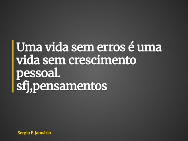 ⁠Uma vida sem erros é uma vida sem crescimento pessoal. sfj,pensamentos... Frase de Sergio F. Januário.