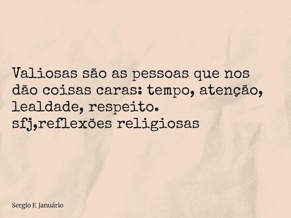 ⁠Valiosas são as pessoas que nos dão coisas caras: tempo, atenção, lealdade, respeito. sfj,reflexões religiosas... Frase de Sergio F. Januário.