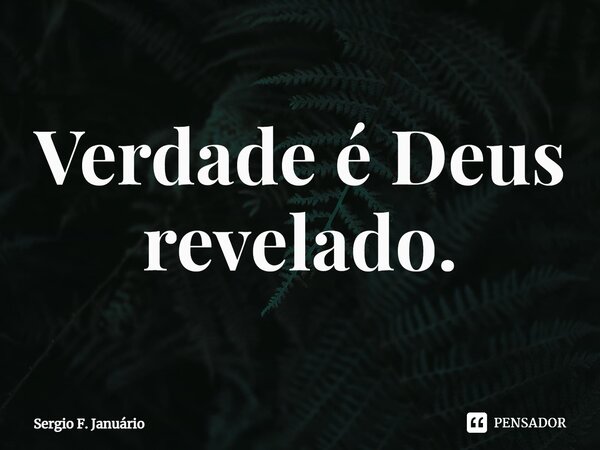 ⁠Verdade é Deus revelado.... Frase de Sergio F. Januario.