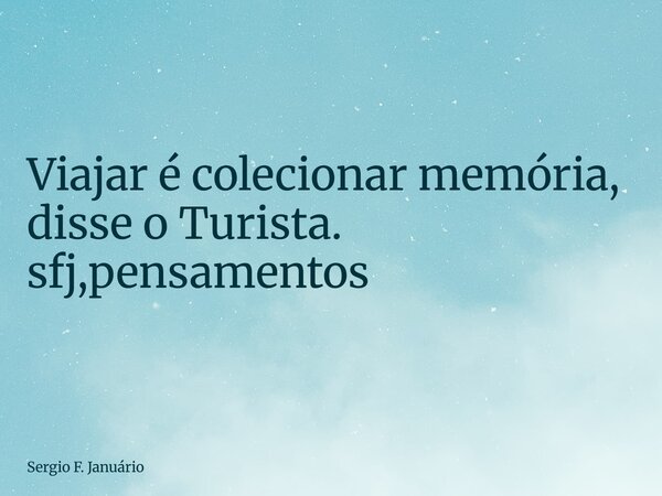 ⁠Viajar é colecionar memória, disse o Turista. sfj,pensamentos... Frase de Sergio F. Januário.