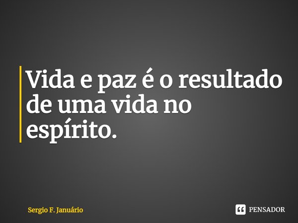 Vida e paz é o resultado de uma vida no espírito.⁠... Frase de Sergio F. Januario.