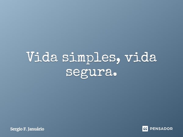 ⁠Vida simples, vida segura.... Frase de Sergio F. Januario.