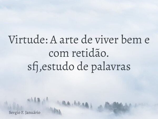 Virtude: A arte de viver bem e com retidão. sfj,estudo de palavras⁠... Frase de Sergio F. Januário.