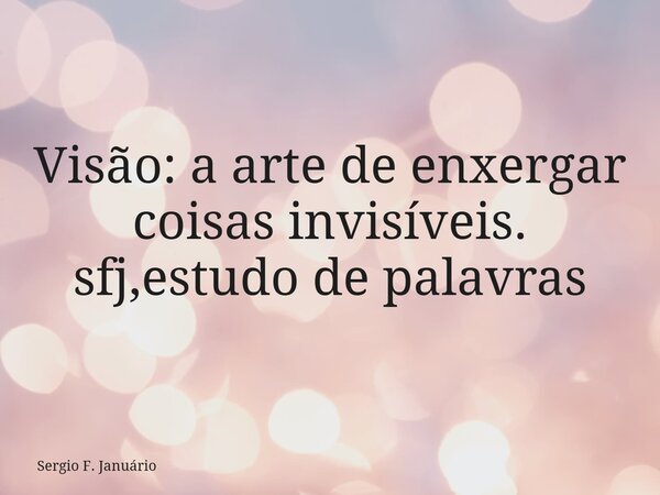 Visão: a arte de enxergar coisas invisíveis. sfj,estudo de palavras⁠... Frase de Sergio F. Januário.