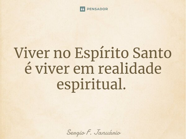 Viver no Espírito Santo é viver em realidade espiritual. ⁠... Frase de Sergio F. Januario.