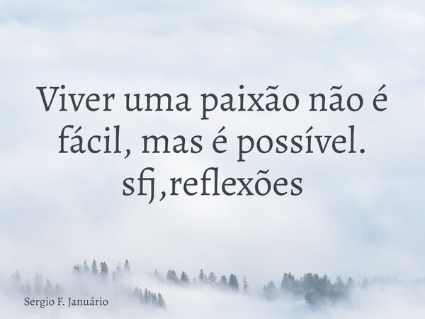 Viver uma paixão não é fácil, mas é possível. sfj,reflexões⁠... Frase de Sergio F. Januário.