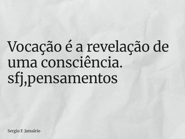 ⁠Vocação é a revelação de uma consciência. sfj,pensamentos... Frase de Sergio F. Januário.