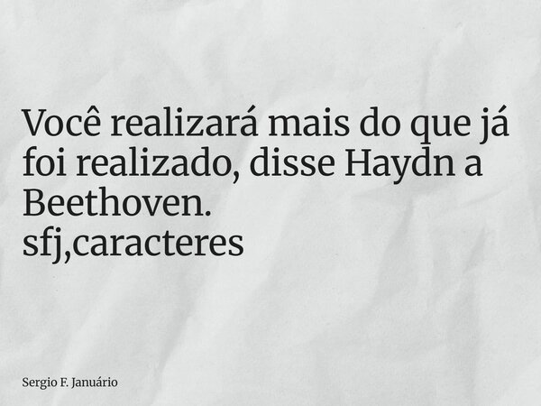 ⁠Você realizará mais do que já foi realizado, disse Haydn a Beethoven. sfj,caracteres... Frase de Sergio F. Januário.
