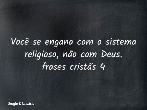 Você se engana com o sistema religioso, não com Deus. frases cristãs 4⁠... Frase de Sergio F. Januário.