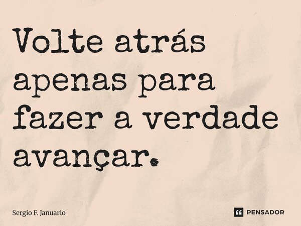 ⁠Volte atrás apenas para fazer a verdade avançar.... Frase de Sergio F. Januario.