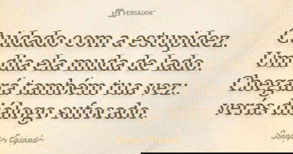 Cuidado com a estupidez. Um dia ela muda de lado. Chegará também tua vez: verás diálogo sufocado.... Frase de Sergio Fajardo.