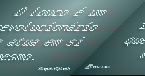 O louco é um revolucionário que atua em si mesmo.... Frase de Sergio Fajardo.
