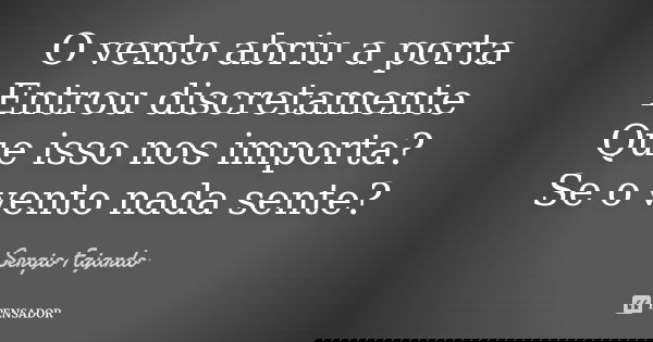 O vento abriu a porta Entrou discretamente Que isso nos importa? Se o vento nada sente?... Frase de Sergio Fajardo.