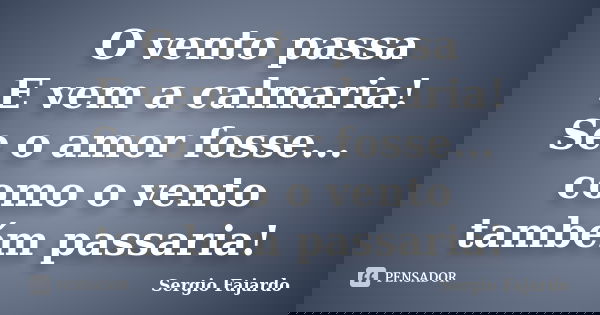 O vento passa E vem a calmaria! Se o amor fosse... como o vento também passaria!... Frase de Sergio Fajardo.