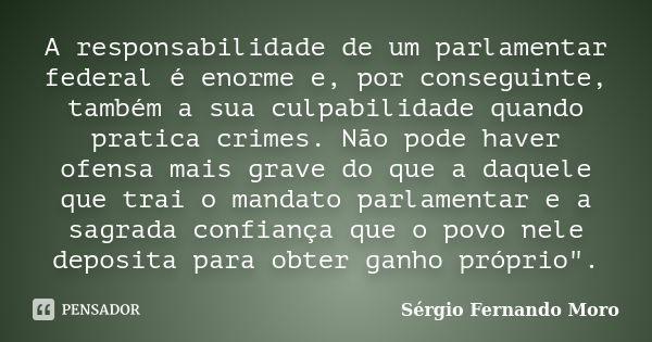 A responsabilidade de um parlamentar federal é enorme e, por conseguinte, também a sua culpabilidade quando pratica crimes. Não pode haver ofensa mais grave do ... Frase de Sérgio Fernando Moro.