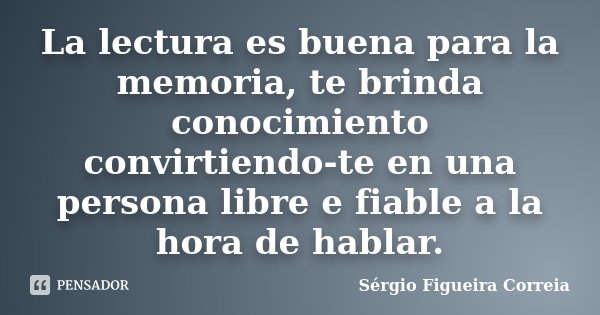 La lectura es buena para la memoria, te brinda conocimiento convirtiendo-te en una persona libre e fiable a la hora de hablar.... Frase de Sérgio Figueira Correia.