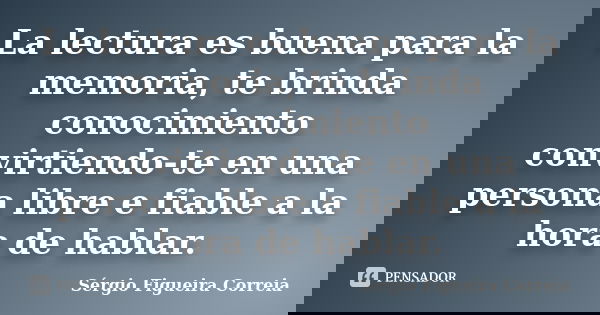 La lectura es buena para la memoria, te brinda conocimiento convirtiendo-te en una persona libre e fiable a la hora de hablar.... Frase de Sérgio Figueira Correia.