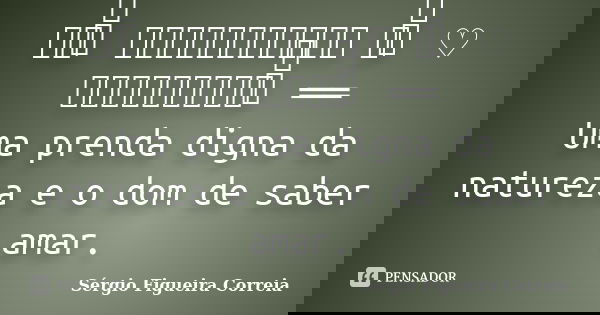 ══ ིྀ ═══════════ ♡ ིྀ ♡ ═════════ ིྀ ══ Uma prenda digna da natureza e o dom de saber amar.... Frase de Sérgio Figueira Correia.