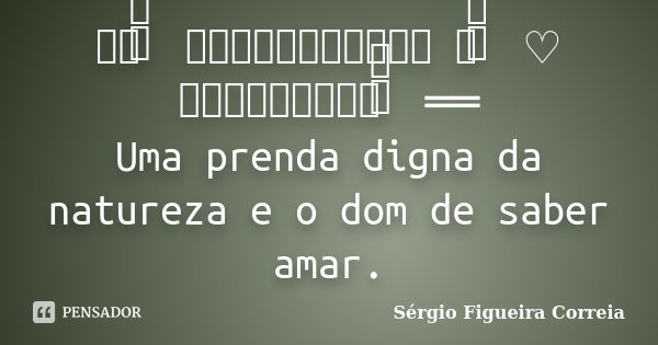 ══ ིྀ ═══════════ ♡ ིྀ ♡ ═════════ ིྀ ══ Uma prenda digna da natureza e o dom de saber amar.... Frase de Sérgio Figueira Correia.