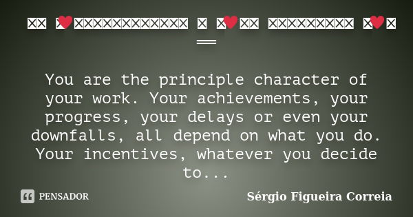 ══ ི♥ྀ ═══════════ ♡ ི♥ྀ ♡ ═════════ ི♥ྀ ══ You are the principle character of your work. Your achievements, your progress, your delays or even your downfalls, ... Frase de Sérgio Figueira Correia.