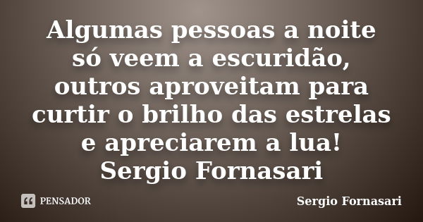 Algumas pessoas a noite só veem a escuridão, outros aproveitam para curtir o brilho das estrelas e apreciarem a lua! Sergio Fornasari... Frase de Sergio Fornasari.