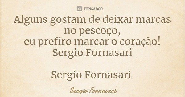 Alguns gostam de deixar marcas no pescoço,
eu prefiro marcar o coração!
Sergio Fornasari Sergio Fornasari... Frase de Sergio Fornasari.