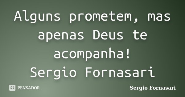 Alguns prometem, mas apenas Deus te acompanha! Sergio Fornasari... Frase de Sergio Fornasari.