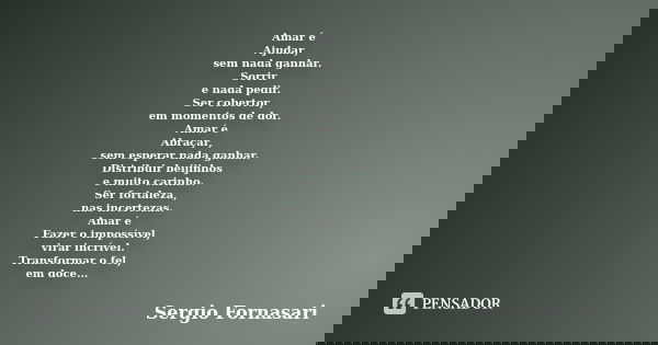 Amar é Ajudar, sem nada ganhar. Sorrir e nada pedir. Ser cobertor, em momentos de dor. Amar é Abraçar, sem esperar nada ganhar. Distribuir beijinhos e muito car... Frase de Sergio Fornasari.