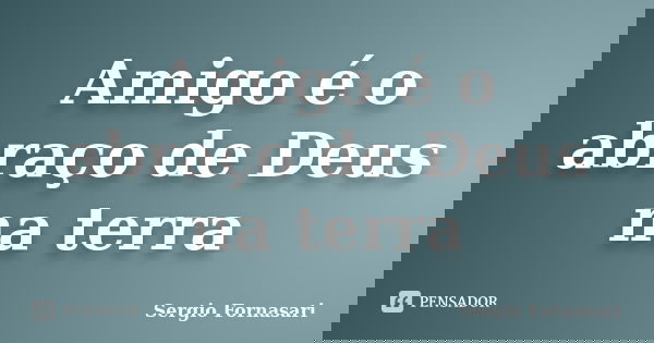 Amigo é o abraço de Deus na terra... Frase de Sergio Fornasari.