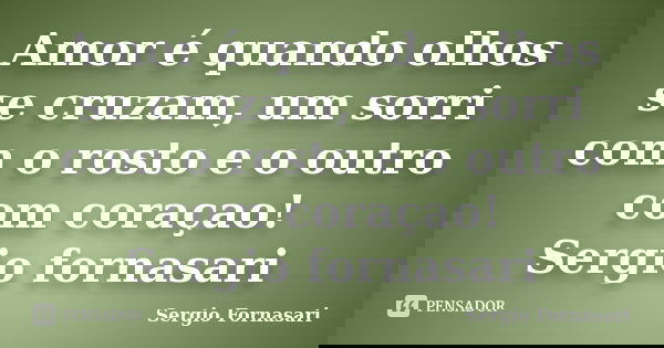 Amor é quando olhos se cruzam, um sorri com o rosto e o outro com coraçao! Sergio fornasari... Frase de Sergio Fornasari.