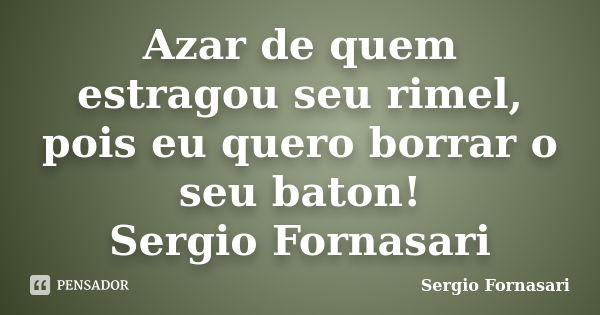 Azar de quem estragou seu rimel, pois eu quero borrar o seu baton! Sergio Fornasari... Frase de Sergio Fornasari.