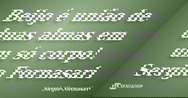 Beijo é união de duas almas em um só corpo! Sergio Fornasari... Frase de Sergio Fornasari.